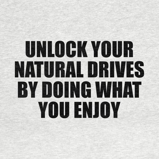 Unlock your natural drives by doing what you enjoy by BL4CK&WH1TE 